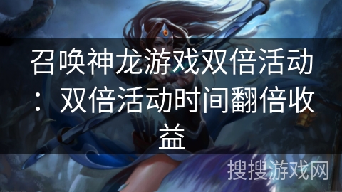 召唤神龙游戏双倍活动：双倍活动时间翻倍收益