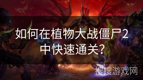 如何在植物大战僵尸2中快速通关？