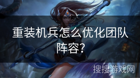 重装机兵怎么优化团队阵容？