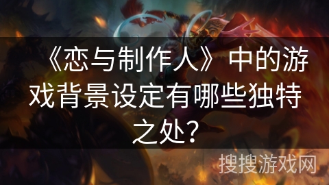 《恋与制作人》中的游戏背景设定有哪些独特之处？