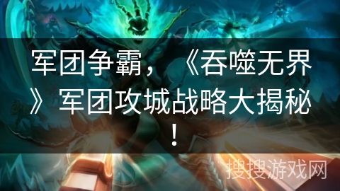 军团争霸，《吞噬无界》军团攻城战略大揭秘！