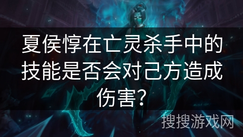 夏侯惇在亡灵杀手中的技能是否会对己方造成伤害？