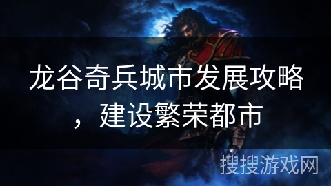 龙谷奇兵城市发展攻略，建设繁荣都市