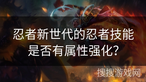 忍者新世代的忍者技能是否有属性强化？