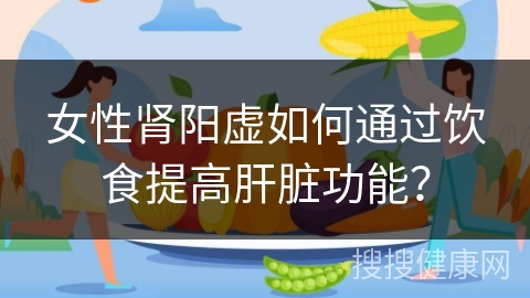 女性肾阳虚如何通过饮食提高肝脏功能？