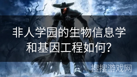 非人学园的生物信息学和基因工程如何？