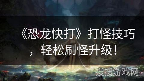 《恐龙快打》打怪技巧，轻松刷怪升级！