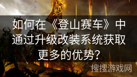 如何在《登山赛车》中通过升级改装系统获取更多的优势？