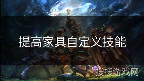 提高家具自定义技能 提高家具自定义技能