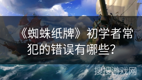 《蜘蛛纸牌》初学者常犯的错误有哪些？