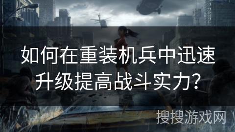 如何在重装机兵中迅速升级提高战斗实力？