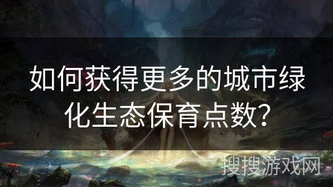 如何获得更多的城市绿化生态保育点数？