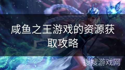 咸鱼之王游戏的资源获取攻略