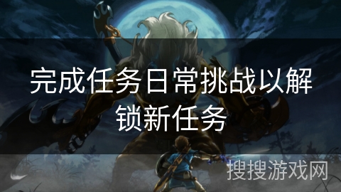 完成任务日常挑战以解锁新任务 完成任务日常挑战以解锁新任务