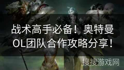 战术高手必备!奥特曼OL团队合作攻略分享! 战术高手必备!奥特曼OL团队合作攻略分享!