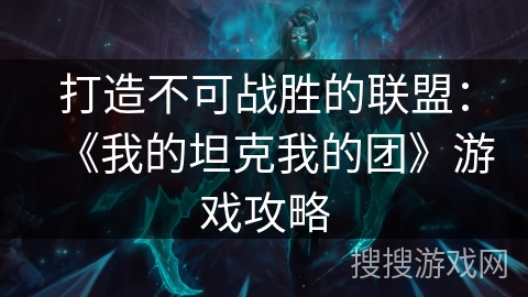 打造不可战胜的联盟：《我的坦克我的团》游戏攻略