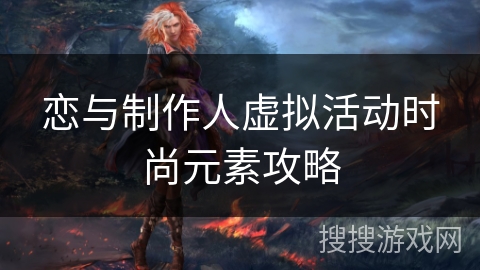 恋与制作人虚拟活动时尚元素攻略 恋与制作人虚拟活动时尚元素攻略