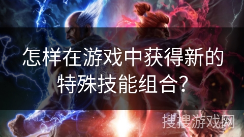 怎样在游戏中获得新的特殊技能组合？