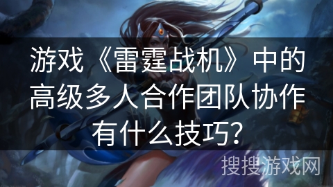 游戏《雷霆战机》中的高级多人合作团队协作有什么技巧？