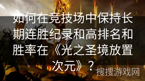 如何在竞技场中保持长期连胜纪录和高排名和胜率在《光之圣境放置次元》？