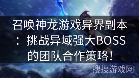 召唤神龙游戏异界副本：挑战异域强大BOSS的团队合作策略！