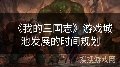 《我的三国志》游戏城池发展的时间规划