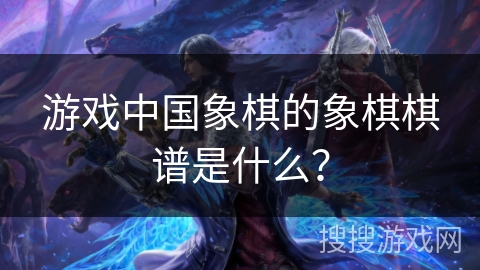 游戏中国象棋的象棋棋谱是什么？