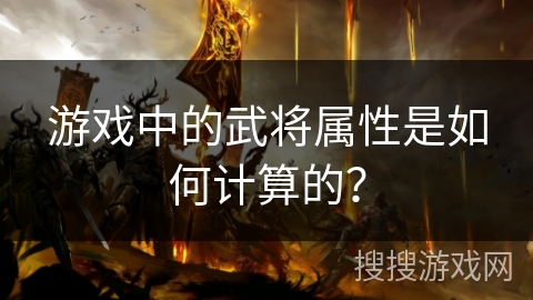 游戏中的武将属性是如何计算的？