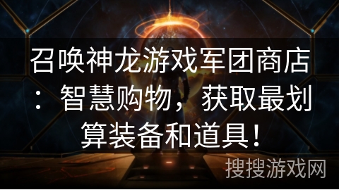 召唤神龙游戏军团商店:智慧购物,获取最划算装备和道具! 召唤神龙游戏军团商店:智慧购物,获取最划算装备和道具!
