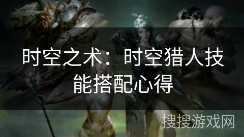 时空之术：时空猎人技能搭配心得