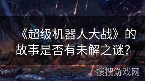 《超级机器人大战》的故事是否有未解之谜？