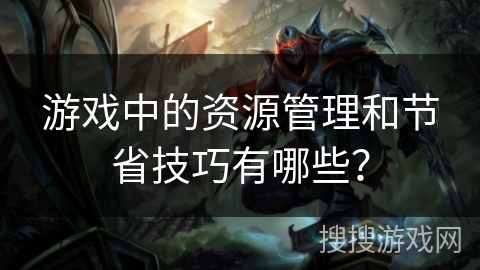 游戏中的资源管理和节省技巧有哪些？
