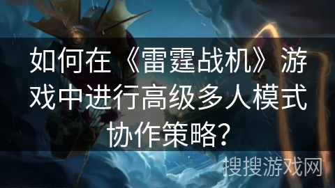 如何在《雷霆战机》游戏中进行高级多人模式协作策略？