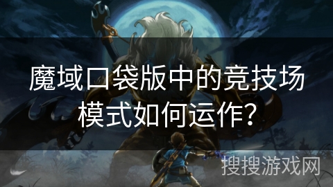 魔域口袋版中的竞技场模式如何运作？