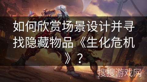 如何欣赏场景设计并寻找隐藏物品《生化危机》？