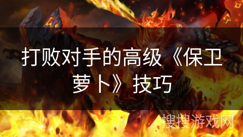 打败对手的高级《保卫萝卜》技巧