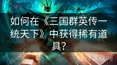 如何在《三国群英传一统天下》中获得稀有道具？