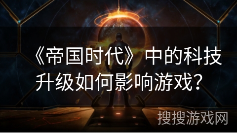 《帝国时代》中的科技升级如何影响游戏？