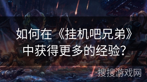 如何在《挂机吧兄弟》中获得更多的经验？
