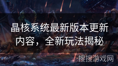 晶核系统最新版本更新内容，全新玩法揭秘