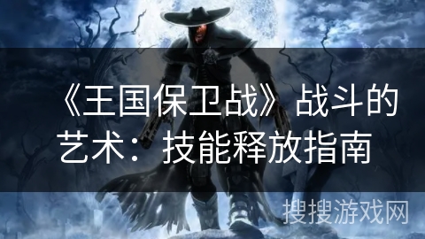 《王国保卫战》战斗的艺术：技能释放指南