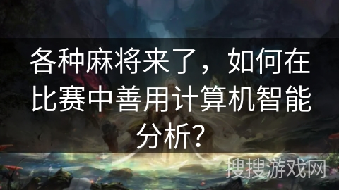 各种麻将来了，如何在比赛中善用计算机智能分析？
