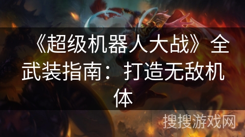 《超级机器人大战》全武装指南：打造无敌机体