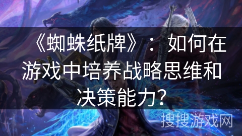 《蜘蛛纸牌》：如何在游戏中培养战略思维和决策能力？