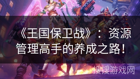 《王国保卫战》：资源管理高手的养成之路！