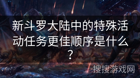 新斗罗大陆中的特殊活动任务更佳顺序是什么？