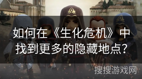 如何在《生化危机》中找到更多的隐藏地点？