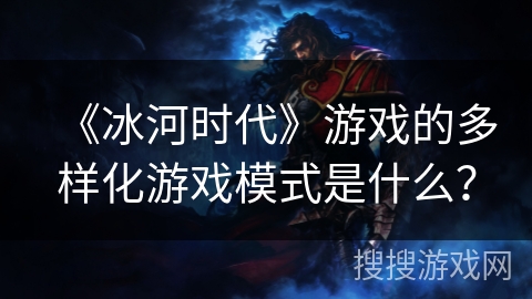 《冰河时代》游戏的多样化游戏模式是什么？