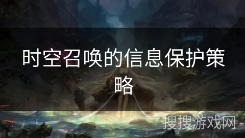 时空召唤的信息保护策略