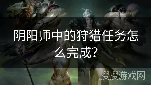 阴阳师中的狩猎任务怎么完成？
